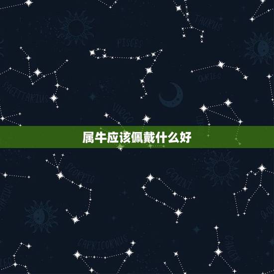 属牛应该佩戴什么好,本命年的大忌属牛 属牛应该佩戴什么好,本命年的大忌属牛