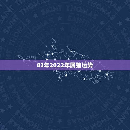 83年2022年属猪运势,83猪2022年运势完整版 83年2022年属猪运势,83猪2022年运势完整版