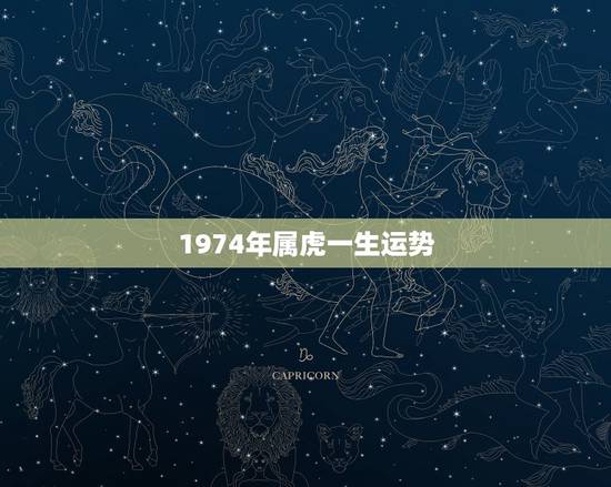 1974年属虎一生运势,74年属虎的哪年运气最佳 1974年属虎一生运势,74年属虎的哪年运气最佳