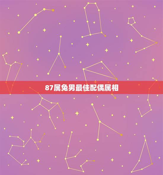 87属兔男最佳配偶属相，属兔的男生最佳配对的属相？