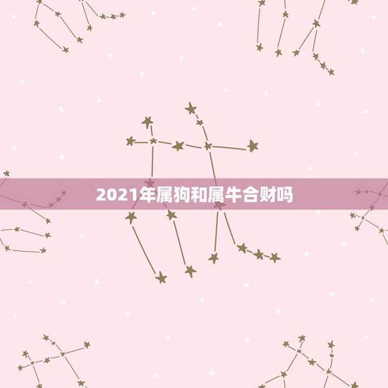 2021年属狗和属牛合财吗，2023年属狗的和属牛的在一起和不和财？