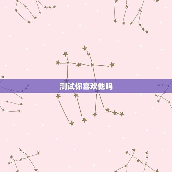 测试你喜欢他吗，怎样测试他是否喜欢你