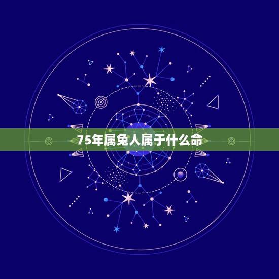 75年属兔人属于什么命，1974年属虎的人什么命
