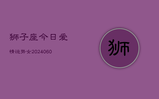 狮子座今日爱情运势女(20240605)