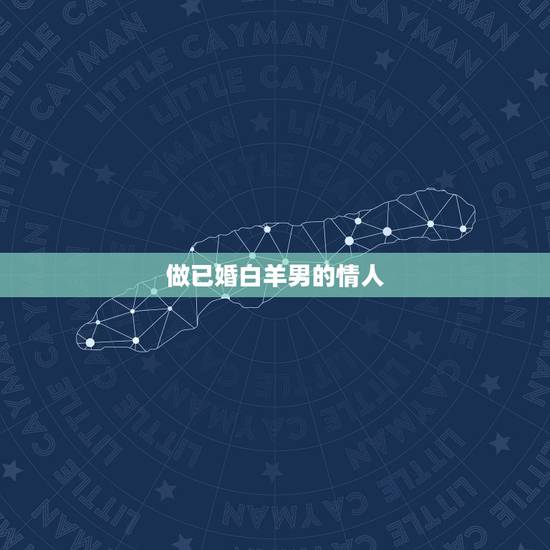 做已婚白羊男的情人，会为小三离婚的星座男