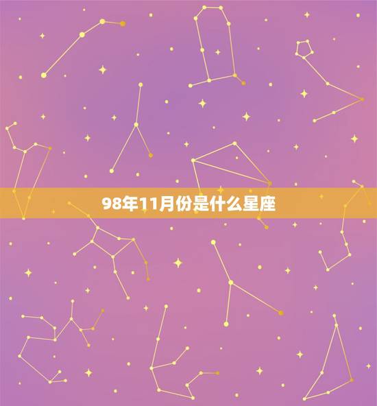 98年11月份是什么星座,1998年11月是什么星座 98年11月份是什么星座,1998年11月是什么星座