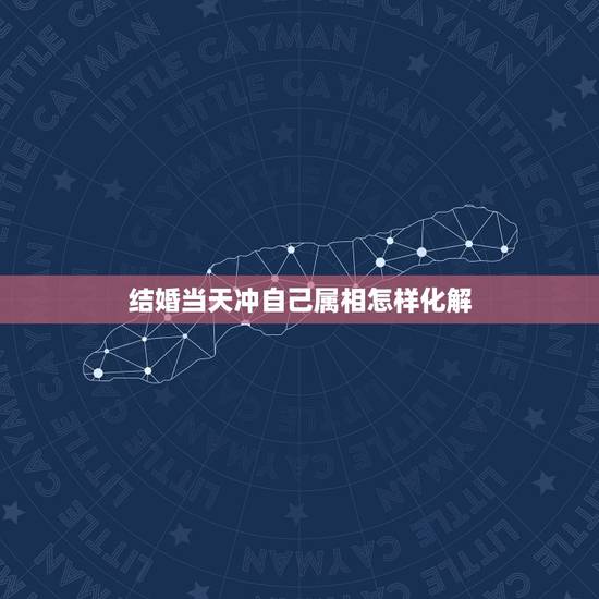 结婚当天冲自己属相怎样化解，结婚不忌属相有啥后果