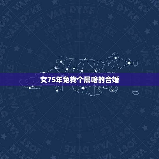 女75年兔找个属啥的合婚,1975年五行属什么 女75年兔找个属啥的合婚,1975年五行属什么