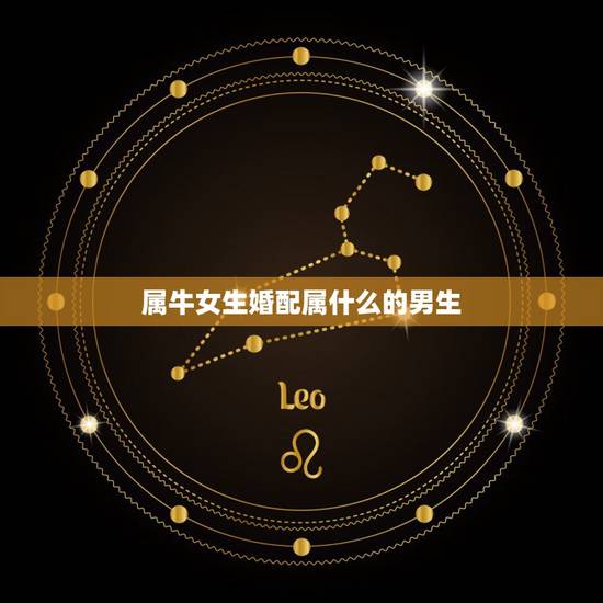 属牛女生婚配属什么的男生,属牛女性和什么属相男性最配 属牛女生婚配属什么的男生,属牛女性和什么属相男性最配