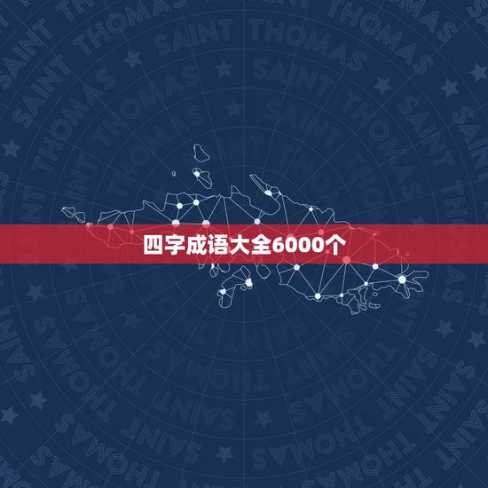 四字成语大全6000个，成语大全及解释6000个