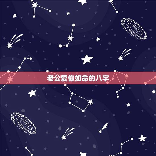 老公爱你如命的八字,什么八字的人婚姻感情好? 老公爱你如命的八字,什么八字的人婚姻感情好?