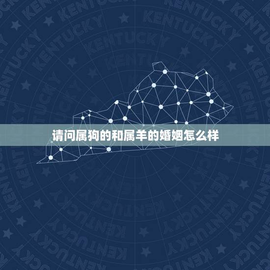 请问属狗的和属羊的婚姻怎么样,羊配狗的婚姻好不好 请问属狗的和属羊的婚姻怎么样,羊配狗的婚姻好不好