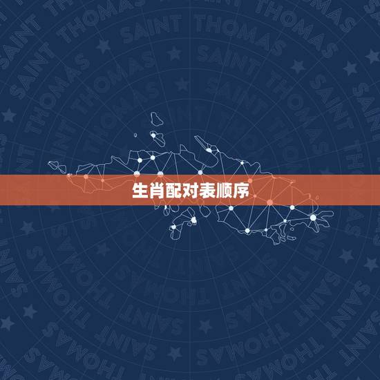 生肖配对表顺序,年份生肖配对表 生肖配对表顺序,年份生肖配对表
