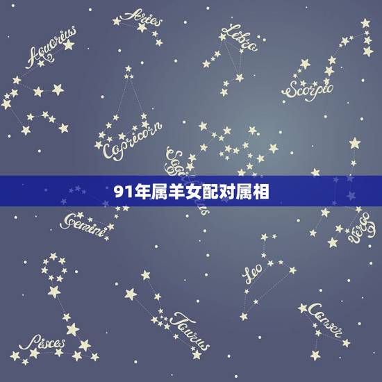 91年属羊女配对属相,91年属羊女呵什么属相男最相配 91年属羊女配对属相,91年属羊女呵什么属相男最相配