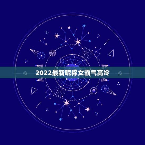 2022最新昵称女霸气高冷，2018昵称女霸气高冷