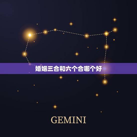 婚姻三合和六个合哪个好，婚姻3合好还是6合好