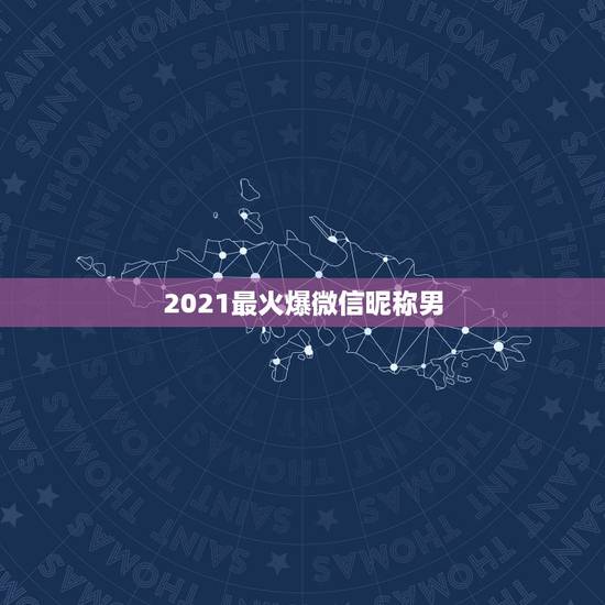 2021最火爆微信昵称男，2021年好听的微信名有哪些？