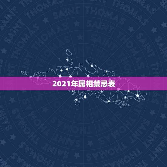 2021年属相禁忌表，2021年属相犯太岁的有哪些