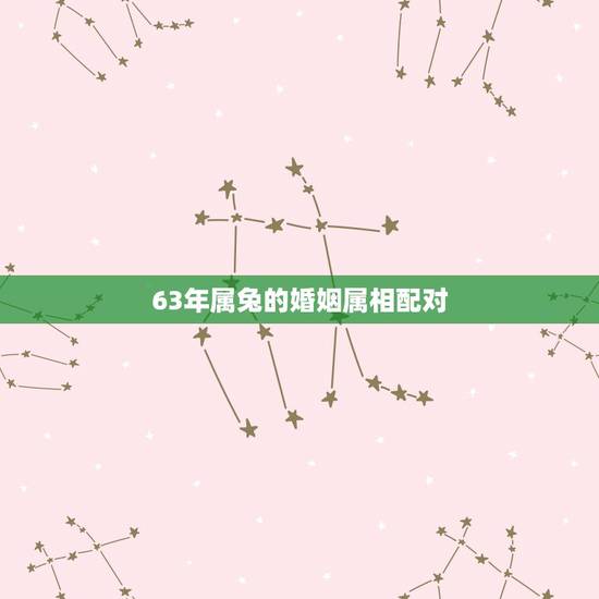 63年属兔的婚姻属相配对，属兔的属相婚配
