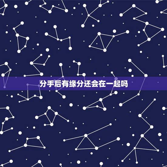 分手后有缘分还会在一起吗,分手后还有缘分在一起么? 分手后有缘分还会在一起吗,分手后还有缘分在一起么?
