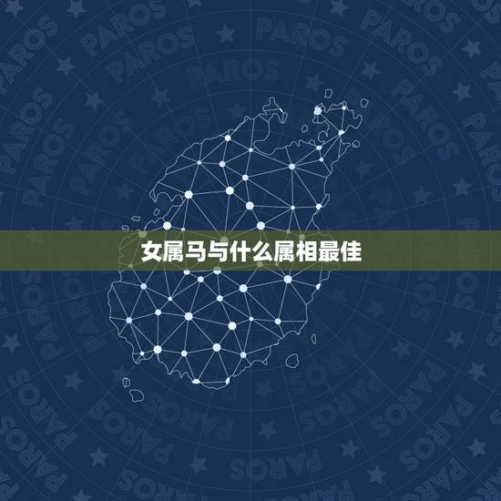 女属马与什么属相最佳,属马和什么属相最配 女属马与什么属相最佳,属马和什么属相最配