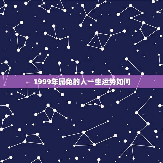 1999年属兔的人一生运势如何，1999年属兔的人2016年运程运势怎
