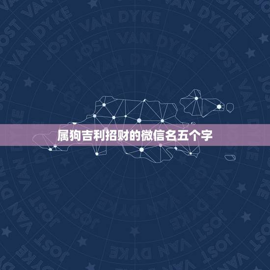 属狗吉利招财的微信名五个字，属狗微信起什么名字招财 取个微信的名字