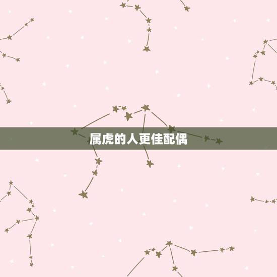 属虎的人更佳配偶，生肖虎女更佳配偶属相