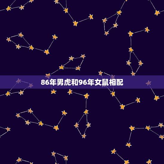 86年男虎和96年女鼠相配，86年虎和96年鼠合不合婚