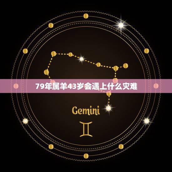 79年属羊43岁会遇上什么灾难,79年属羊人2021年全年运势 79年属羊43岁会遇上什么灾难,79年属羊人2021年全年运势