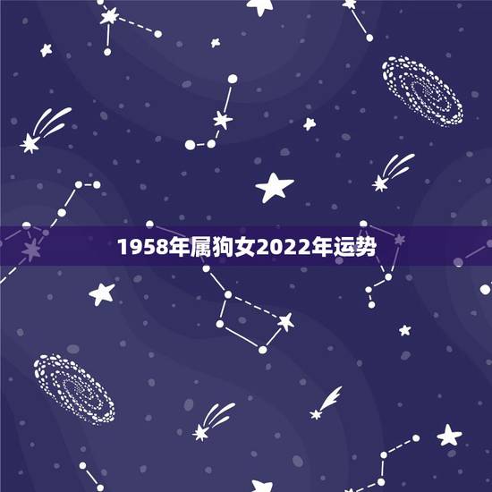 1958年属狗女2022年运势,虎年狗的运势2022运势 1958年属狗女2022年运势,虎年狗的运势2022运势