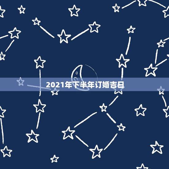 2021年下半年订婚吉日，2021年结婚的好日子有哪些？