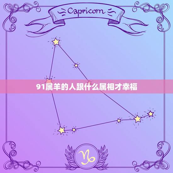 91属羊的人跟什么属相才幸福，1991年属羊的女人和什么属相最配？