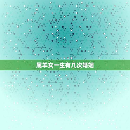 属羊女一生有几次婚姻,六七年属羊最终的婚姻 属羊女一生有几次婚姻,六七年属羊最终的婚姻