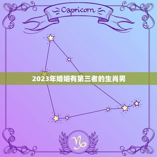 2023年婚姻有第三者的生肖男 运势低迷有小三的生肖 2023年婚姻有第三者的生肖男 运势低迷有小三的生肖