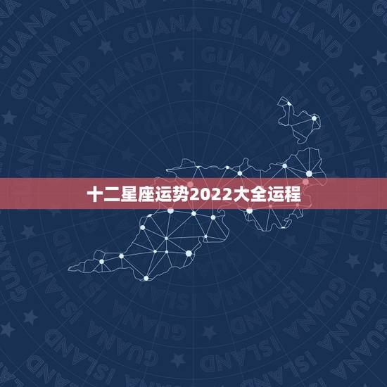 十二星座运势2022大全运程，最准确的2021年星座运势