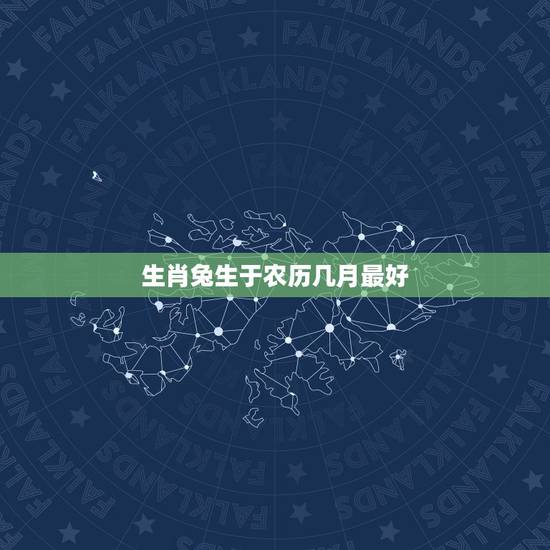 生肖兔生于农历几月最好，属兔的几月出生的命好？