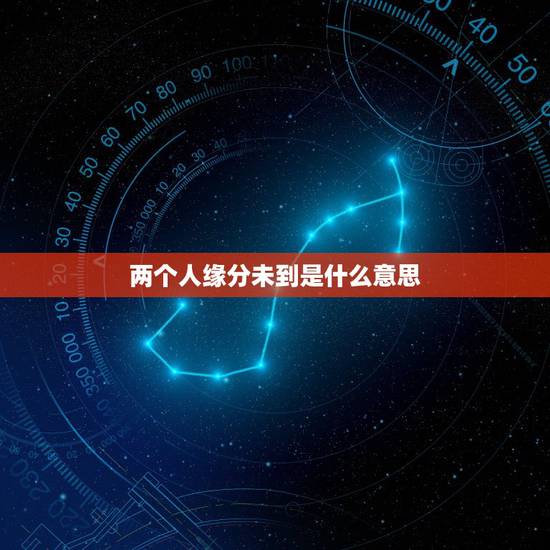 两个人缘分未到是什么意思,缘分未到是什么意思? 两个人缘分未到是什么意思,缘分未到是什么意思?
