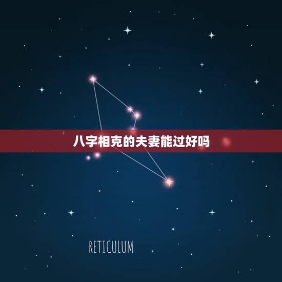 八字相克的夫妻能过好吗,男女五行相克能结婚吗 八字相克的夫妻能过好吗,男女五行相克能结婚吗