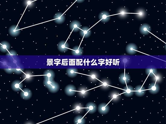 景字后面配什么字好听，姓景的女孩名字超好听