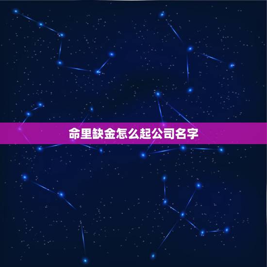 命里缺金怎么起公司名字,命中缺金 起公司名称 命里缺金怎么起公司名字,命中缺金 起公司名称