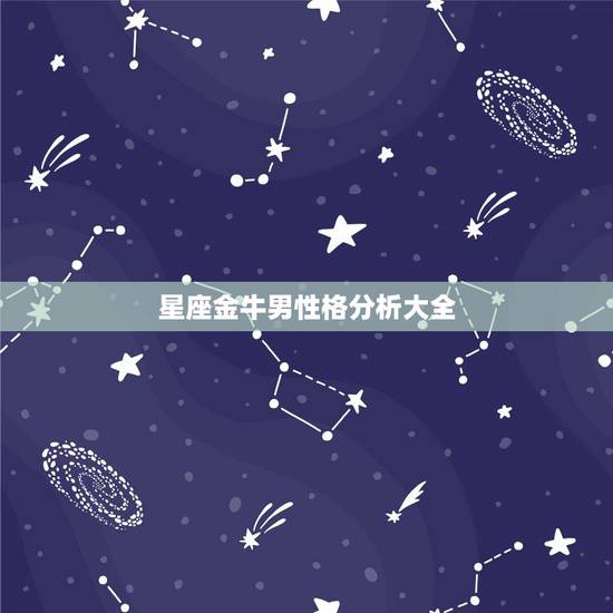 星座金牛男性格分析大全,金牛座男性格 星座金牛男性格分析大全,金牛座男性格