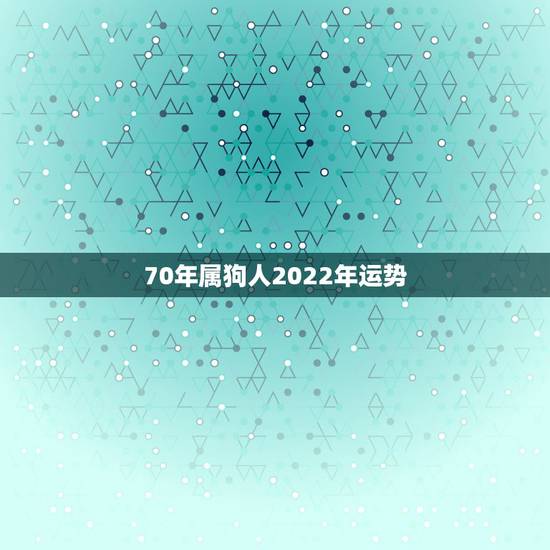 70年属狗人2022年运势，70年属狗男在2022年怎么样