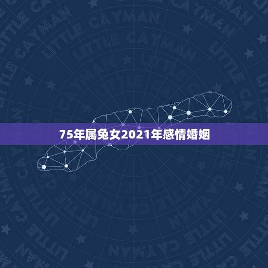 75年属兔女2021年感情婚姻,75年属兔男2021年后的婚姻 75年属兔女2021年感情婚姻,75年属兔男2021年后的婚姻