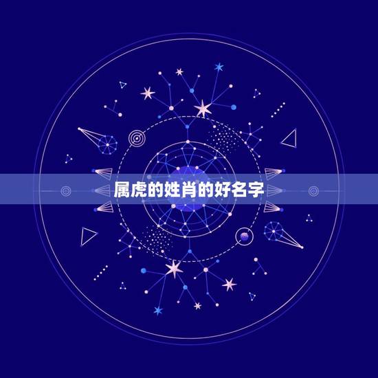 属虎的姓肖的好名字,给老虎取名好听的名字 属虎的姓肖的好名字,给老虎取名好听的名字