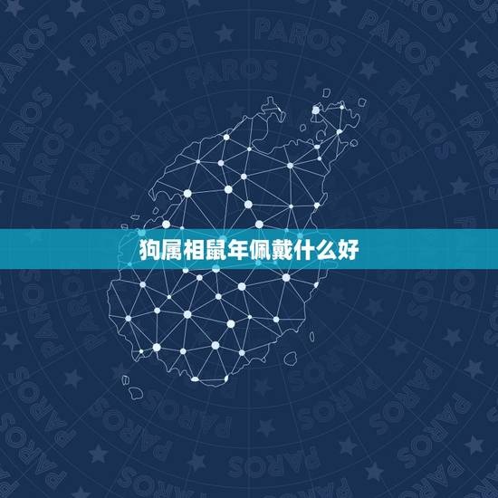 狗属相鼠年佩戴什么好，2023年属狗的人佩戴什么吉祥物好运气，能转运？