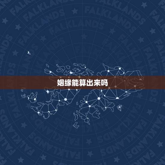 姻缘能算出来吗，算命姻缘准吗