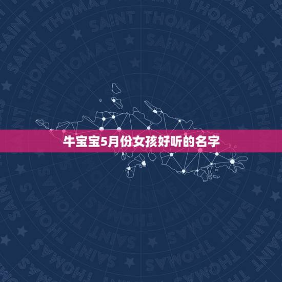 牛宝宝5月份女孩好听的名字，属牛 5月13日出生 女孩 起名