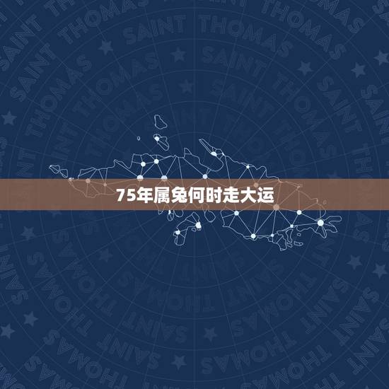 75年属兔何时走大运,1975年属兔的终身贵人 75年属兔何时走大运,1975年属兔的终身贵人