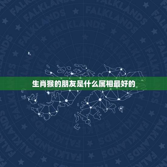生肖猴的朋友是什么属相最好的,十二生肖中,哪个属相最好呢? 生肖猴的朋友是什么属相最好的,十二生肖中,哪个属相最好呢?